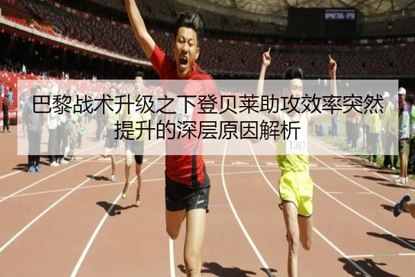 巴黎战术升级之下登贝莱助攻效率突然提升的深层原因解析