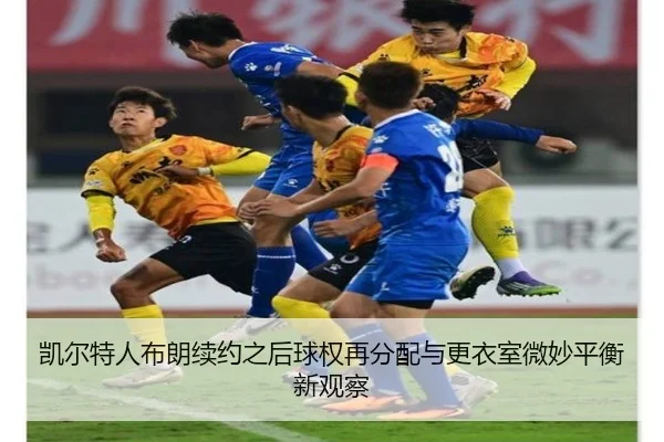 凯尔特人布朗续约之后球权再分配与更衣室微妙平衡新观察