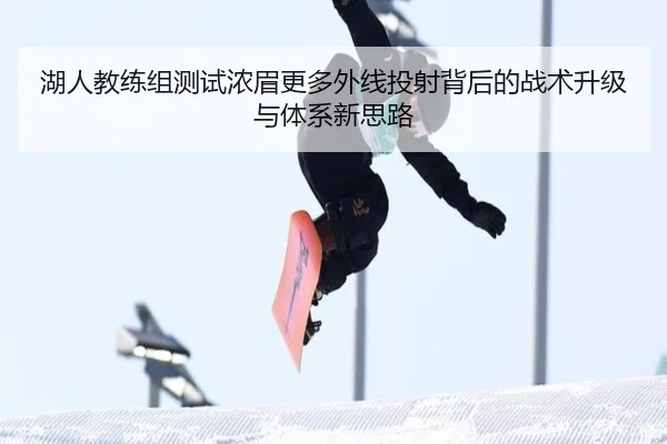 湖人教练组测试浓眉更多外线投射背后的战术升级与体系新思路