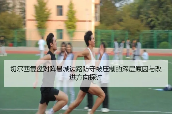 切尔西复盘对阵曼城边路防守被压制的深层原因与改进方向探讨（kaiyun）