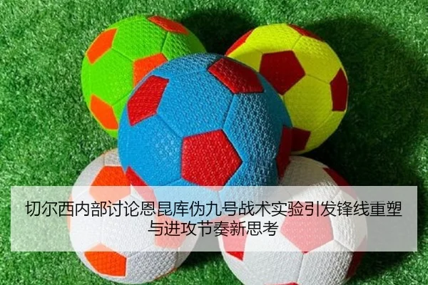 切尔西内部讨论恩昆库伪九号战术实验引发锋线重塑与进攻节奏新思考（kaiyun）