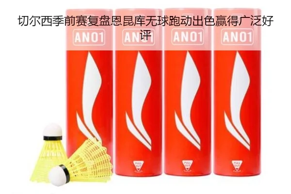 切尔西季前赛复盘恩昆库无球跑动出色赢得广泛好评